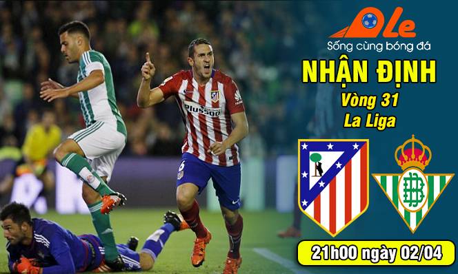 Atletico Madrid vs Real Betis, 21h00 ngày 02/04: Trở lại đường đua