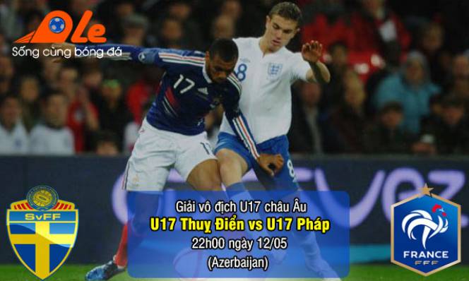 U17 Thụy Điển vs U17 Pháp, 22h00 ngày 12/05: Căng thẳng