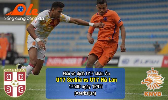 U17 Serbia vs U17 Hà Lan, 17h00 ngày 12/05: Cơ hội mong manh