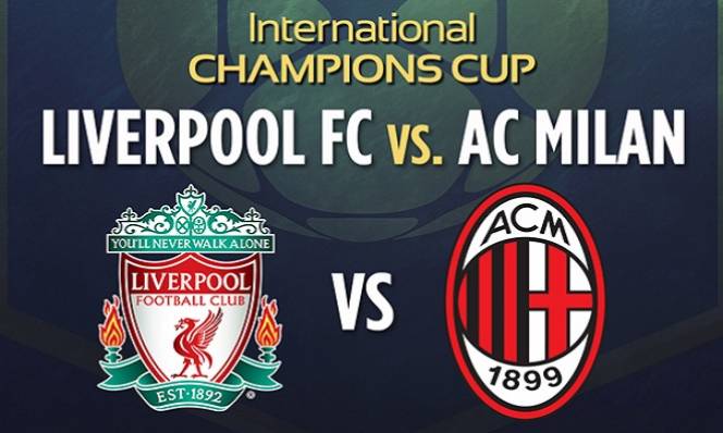 Liverpool vs AC Milan, 09h05 ngày 31/07: Của những ký ức xưa cũ
